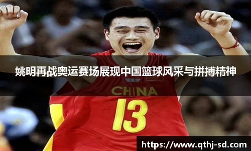 姚明再战奥运赛场展现中国篮球风采与拼搏精神