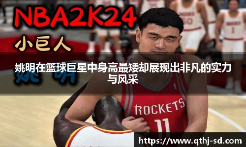 姚明在篮球巨星中身高最矮却展现出非凡的实力与风采
