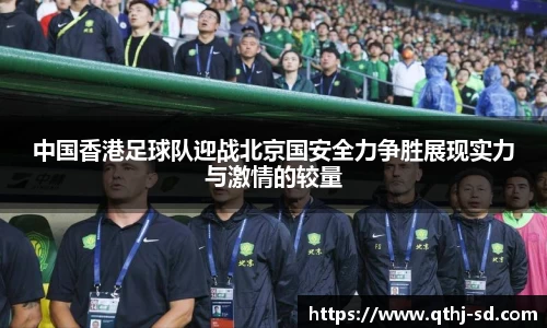 中国香港足球队迎战北京国安全力争胜展现实力与激情的较量